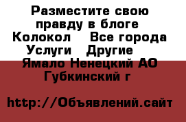 Разместите свою правду в блоге “Колокол“ - Все города Услуги » Другие   . Ямало-Ненецкий АО,Губкинский г.